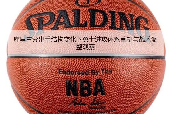 库里三分出手结构变化下勇士进攻体系重塑与战术调整观察