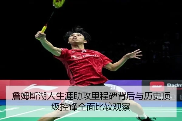 詹姆斯湖人生涯助攻里程碑背后与历史顶级控锋全面比较观察