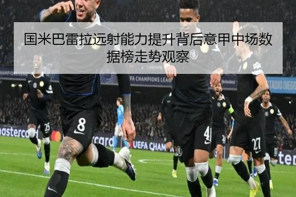 国米巴雷拉远射能力提升背后意甲中场数据榜走势观察
