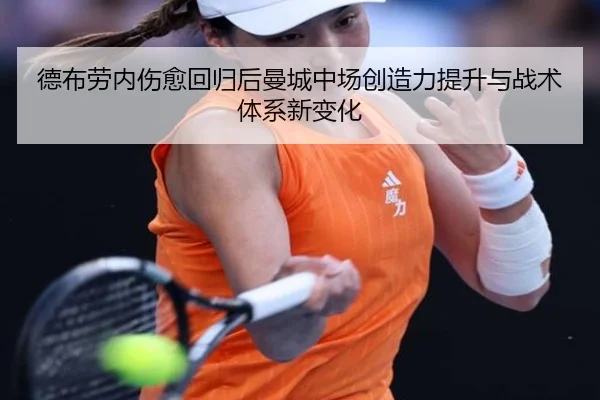 德布劳内伤愈回归后曼城中场创造力提升与战术体系新变化