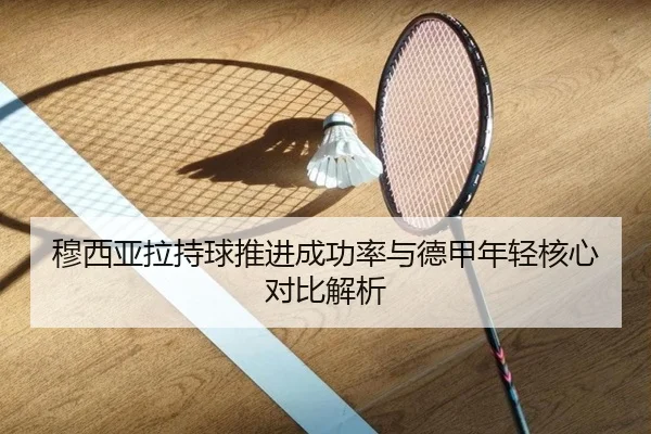 穆西亚拉持球推进成功率与德甲年轻核心对比解析