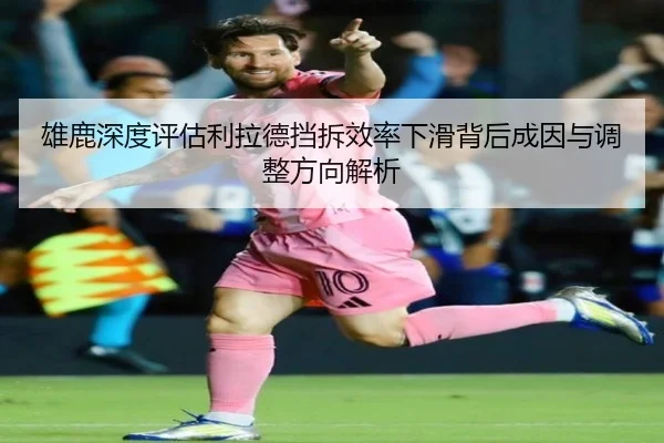 雄鹿深度评估利拉德挡拆效率下滑背后成因与调整方向解析
