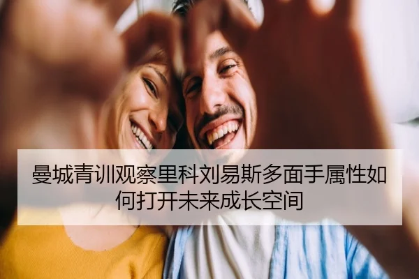 曼城青训观察里科刘易斯多面手属性如何打开未来成长空间