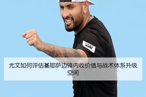 尤文如何评估基耶萨边锋内收价值与战术体系升级空间