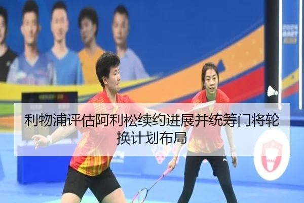 利物浦评估阿利松续约进展并统筹门将轮换计划布局