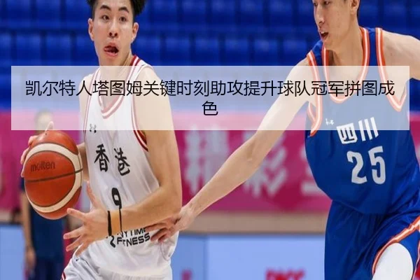 凯尔特人塔图姆关键时刻助攻提升球队冠军拼图成色