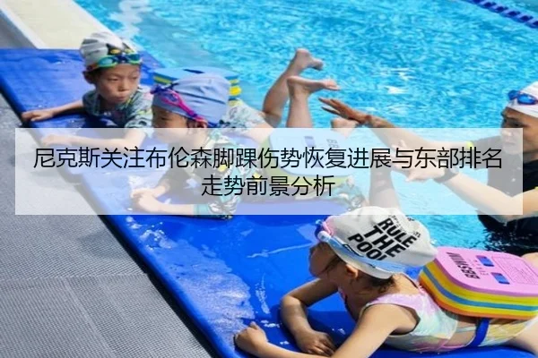 尼克斯关注布伦森脚踝伤势恢复进展与东部排名走势前景分析 - kaiyun