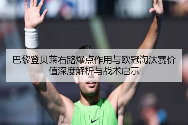 巴黎登贝莱右路爆点作用与欧冠淘汰赛价值深度解析与战术启示（kaiyun）