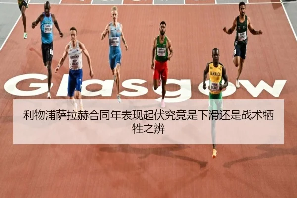 利物浦萨拉赫合同年表现起伏究竟是下滑还是战术牺牲之辨 | kaiyun