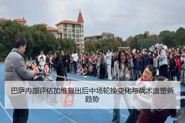 巴萨内部评估加维复出后中场轮换变化与战术重塑新趋势