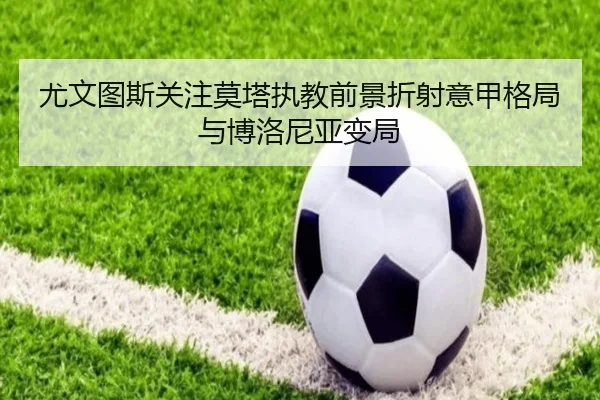尤文图斯关注莫塔执教前景折射意甲格局与博洛尼亚变局