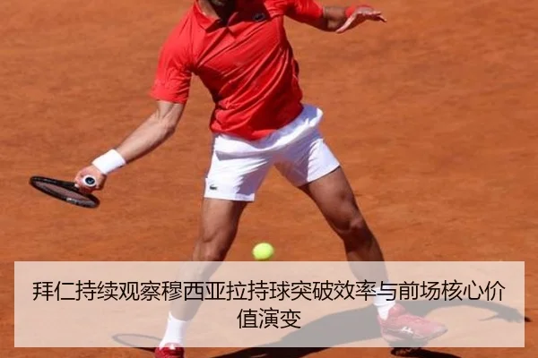 拜仁持续观察穆西亚拉持球突破效率与前场核心价值演变