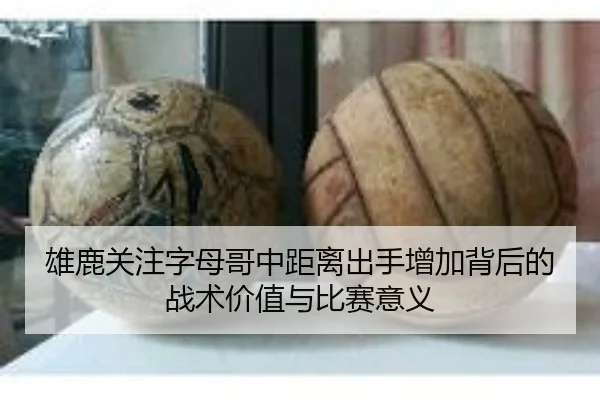 雄鹿关注字母哥中距离出手增加背后的战术价值与比赛意义