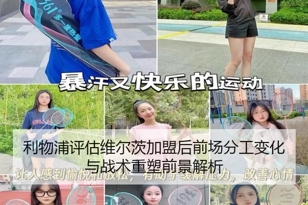利物浦评估维尔茨加盟后前场分工变化与战术重塑前景解析