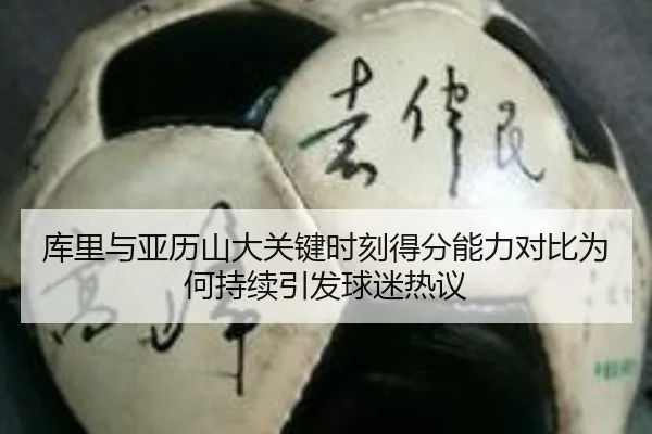 库里与亚历山大关键时刻得分能力对比为何持续引发球迷热议