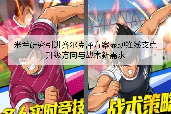 米兰研究引进齐尔克泽方案显现锋线支点升级方向与战术新需求